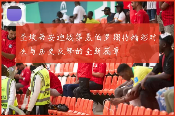 圣埃蒂安迎战第聂伯罗期待精彩对决与历史交锋的全新篇章