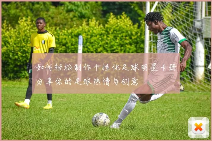 如何轻松制作个性化足球明星卡册分享你的足球热情与创意