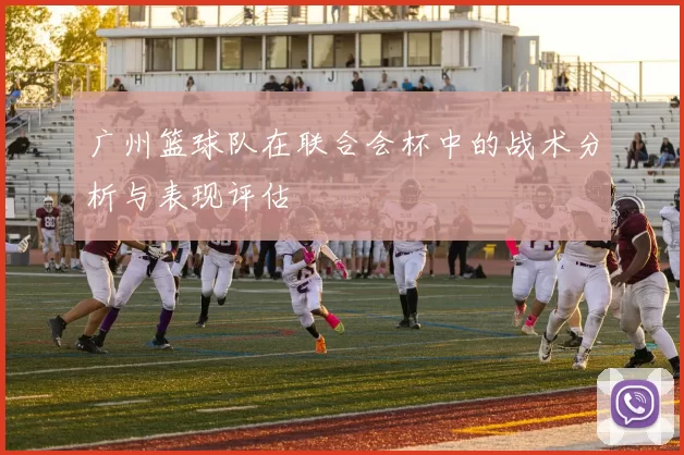 广州篮球队在联合会杯中的战术分析与表现评估