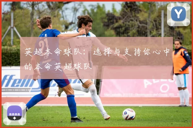 英超本命球队：选择与支持你心中的本命英超球队