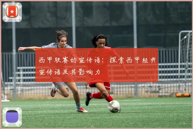 西甲联赛的宣传语：探索西甲经典宣传语及其影响力