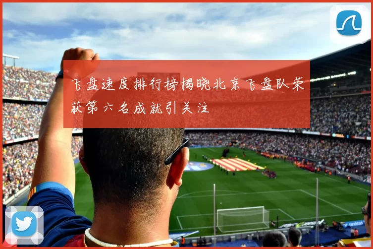 飞盘速度排行榜揭晓北京飞盘队荣获第六名成就引关注