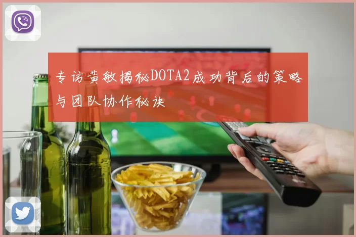 专访黄敏揭秘DOTA2成功背后的策略与团队协作秘诀