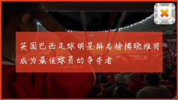 英国巴西足球明星排名榜揭晓谁将成为最佳球员的争夺者