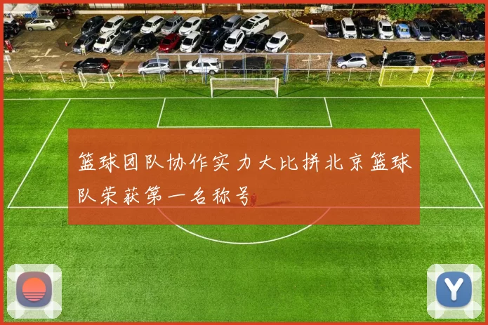 篮球团队协作实力大比拼北京篮球队荣获第一名称号
