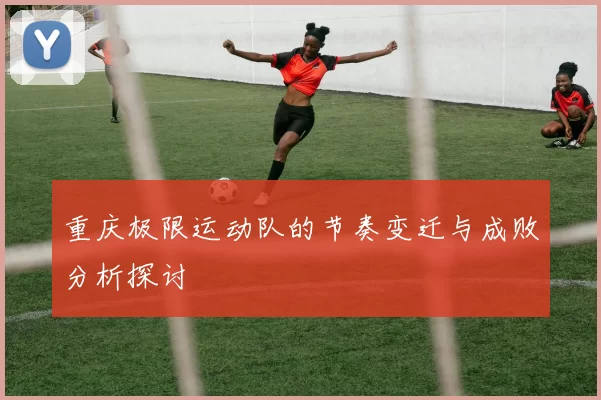 重庆极限运动队的节奏变迁与成败分析探讨