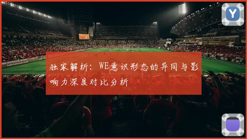 独家解析：WE意识形态的异同与影响力深度对比分析
