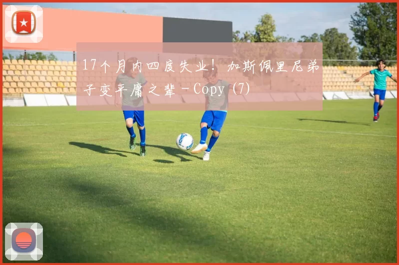 17个月内四度失业！加斯佩里尼弟子变平庸之辈 - Copy (7)