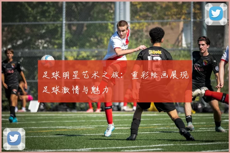 足球明星艺术之旅：重彩绘画展现足球激情与魅力