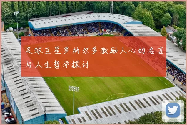 足球巨星罗纳尔多激励人心的名言与人生哲学探讨