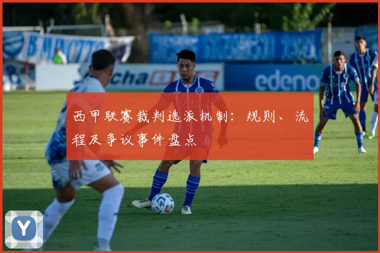 西甲联赛裁判选派机制：规则、流程及争议事件盘点