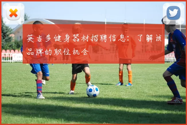 英吉多健身器材招聘信息：了解该品牌的职位机会