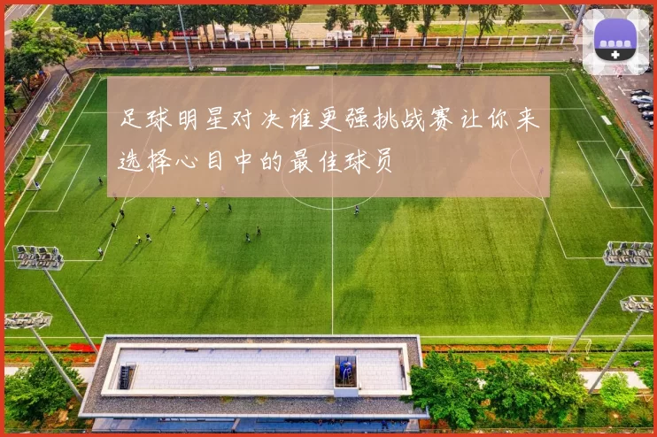 足球明星对决谁更强挑战赛让你来选择心目中的最佳球员