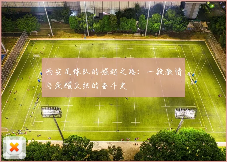 西安足球队的崛起之路：一段激情与荣耀交织的奋斗史