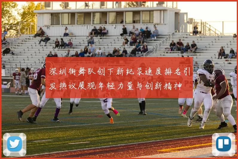 深圳街舞队创下新纪录速度排名引发热议展现年轻力量与创新精神