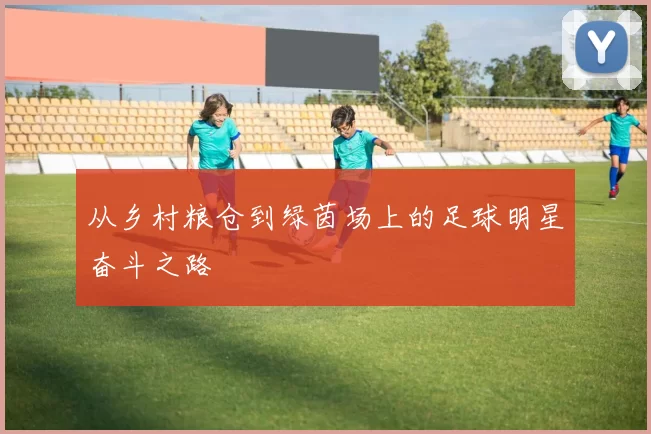 从乡村粮仓到绿茵场上的足球明星奋斗之路