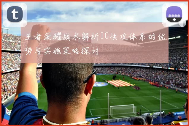 王者荣耀战术解析IG快攻体系的优势与实施策略探讨