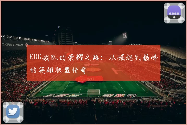 EDG战队的荣耀之路：从崛起到巅峰的英雄联盟传奇