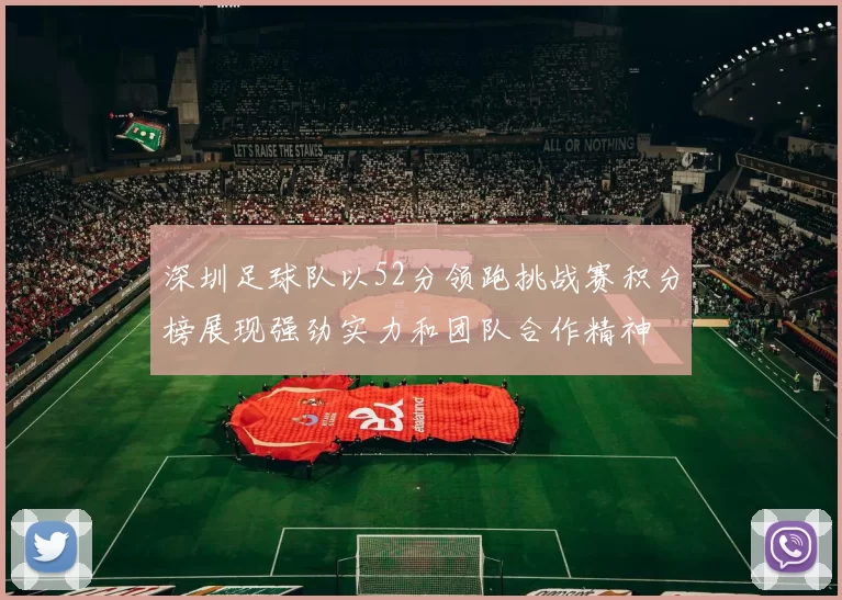 深圳足球队以52分领跑挑战赛积分榜展现强劲实力和团队合作精神