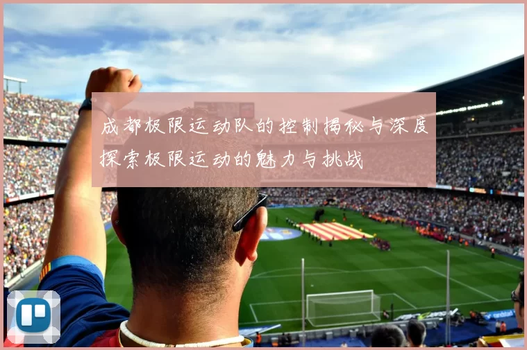 成都极限运动队的控制揭秘与深度探索极限运动的魅力与挑战