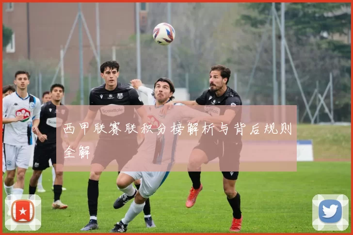西甲联赛联积分榜解析与背后规则全解