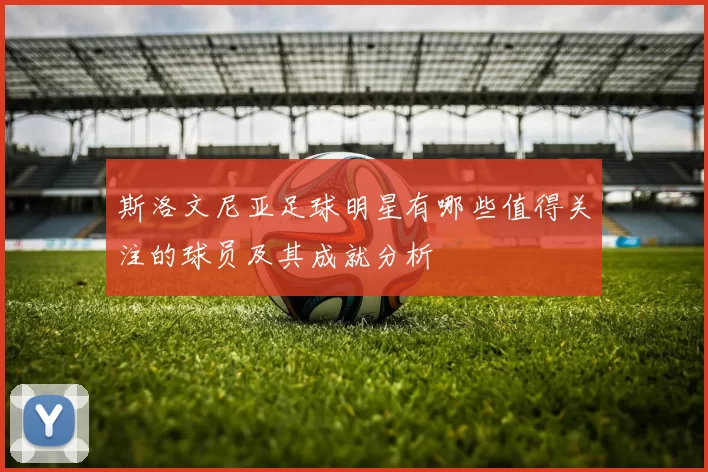 斯洛文尼亚足球明星有哪些值得关注的球员及其成就分析