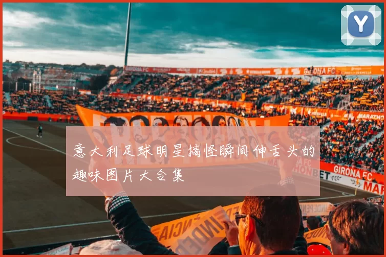 意大利足球明星搞怪瞬间伸舌头的趣味图片大合集