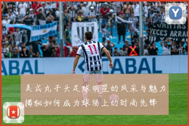 美式丸子头足球明星的风采与魅力揭秘如何成为球场上的时尚先锋