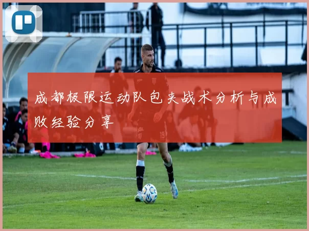 成都极限运动队包夹战术分析与成败经验分享