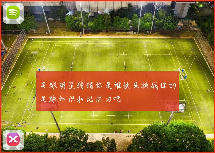 足球明星猜猜你是谁快来挑战你的足球知识和记忆力吧