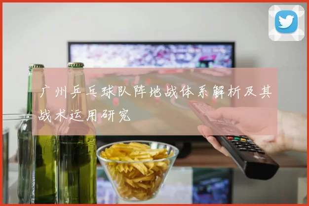 广州乒乓球队阵地战体系解析及其战术运用研究