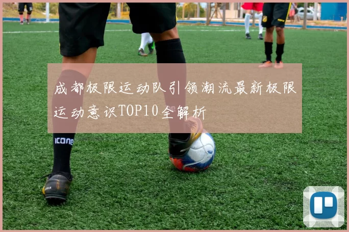 成都极限运动队引领潮流最新极限运动意识TOP10全解析