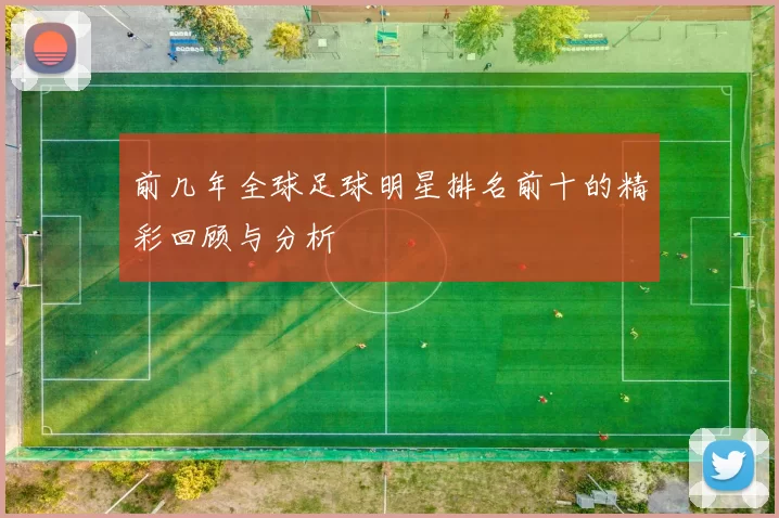 前几年全球足球明星排名前十的精彩回顾与分析