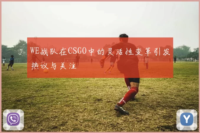 WE战队在CSGO中的灵活性变革引发热议与关注
