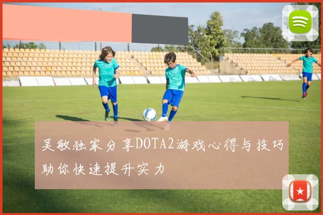 吴敏独家分享DOTA2游戏心得与技巧助你快速提升实力