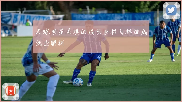 足球明星美琪的成长历程与辉煌成就全解析