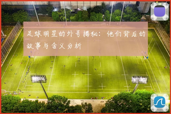 足球明星的外号揭秘：他们背后的故事与含义分析