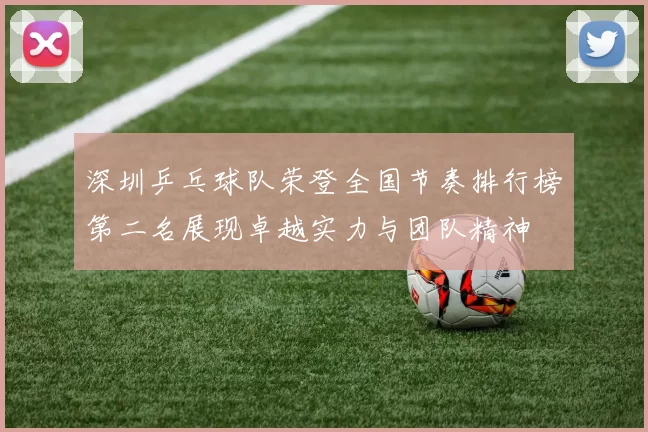 深圳乒乓球队荣登全国节奏排行榜第二名展现卓越实力与团队精神