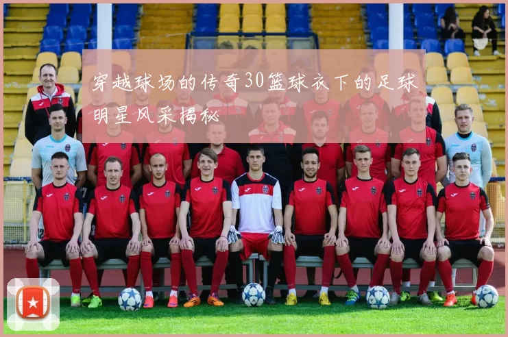 穿越球场的传奇30篮球衣下的足球明星风采揭秘