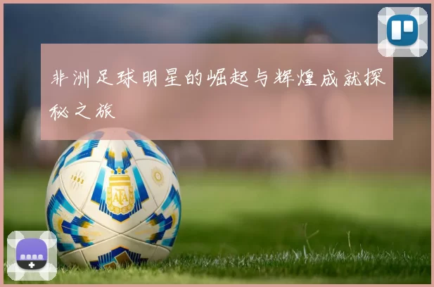 非洲足球明星的崛起与辉煌成就探秘之旅