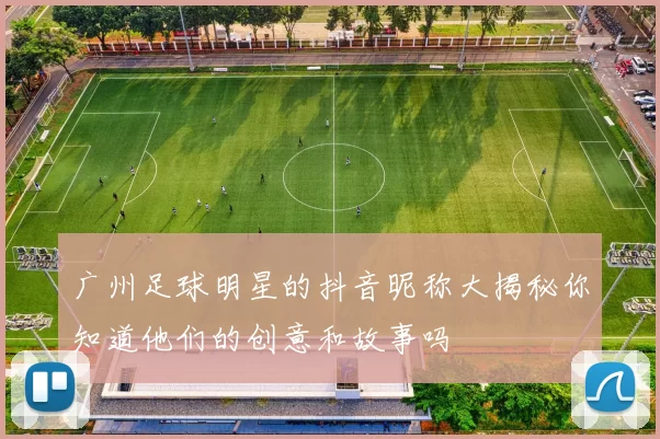 广州足球明星的抖音昵称大揭秘你知道他们的创意和故事吗