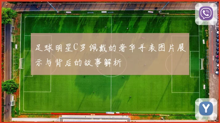 足球明星C罗佩戴的奢华手表图片展示与背后的故事解析
