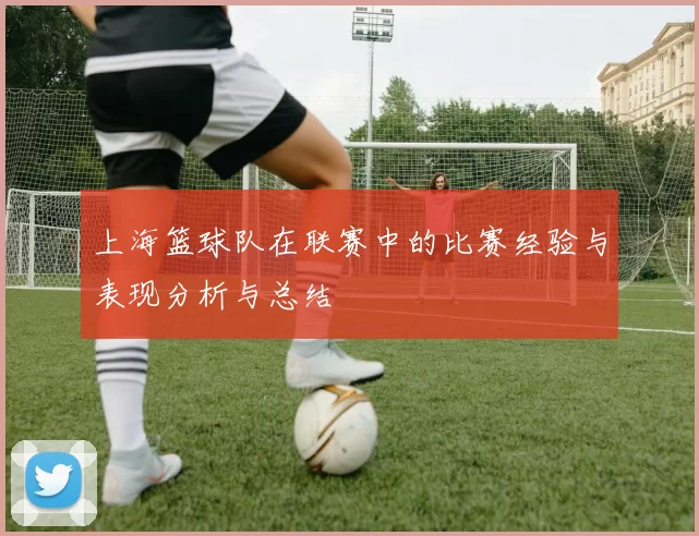 上海篮球队在联赛中的比赛经验与表现分析与总结