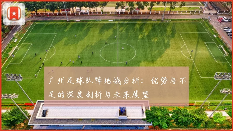 广州足球队阵地战分析：优势与不足的深度剖析与未来展望