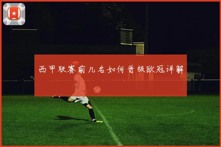 西甲联赛前几名如何晋级欧冠详解