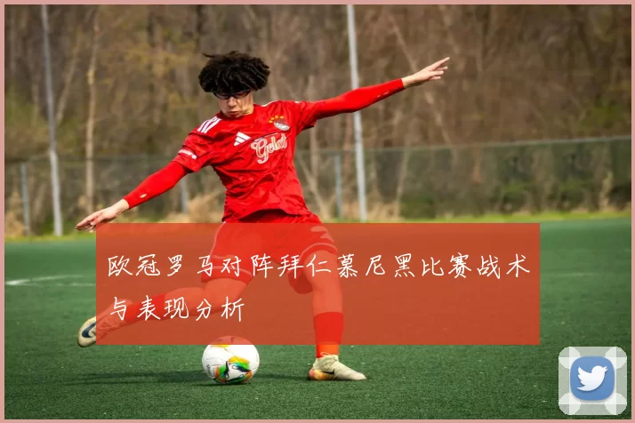 欧冠罗马对阵拜仁慕尼黑比赛战术与表现分析