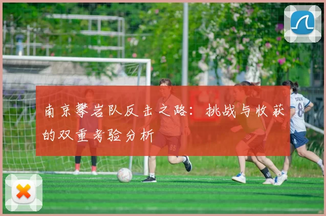 南京攀岩队反击之路：挑战与收获的双重考验分析