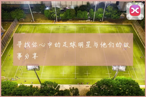 寻找你心中的足球明星与他们的故事分享