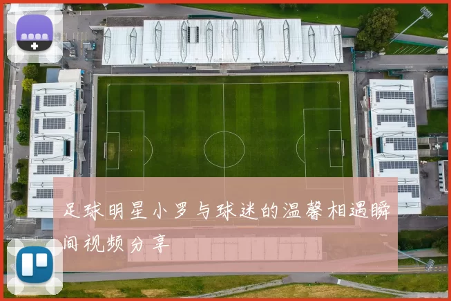 足球明星小罗与球迷的温馨相遇瞬间视频分享