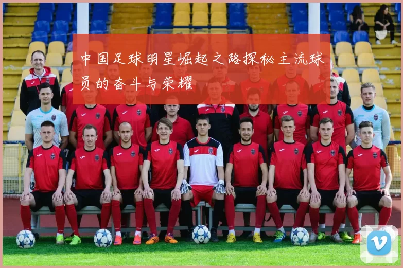 中国足球明星崛起之路探秘主流球员的奋斗与荣耀